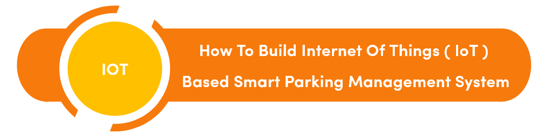 How To Build Internet Of Things ( IoT ) Based Smart Parking Management System