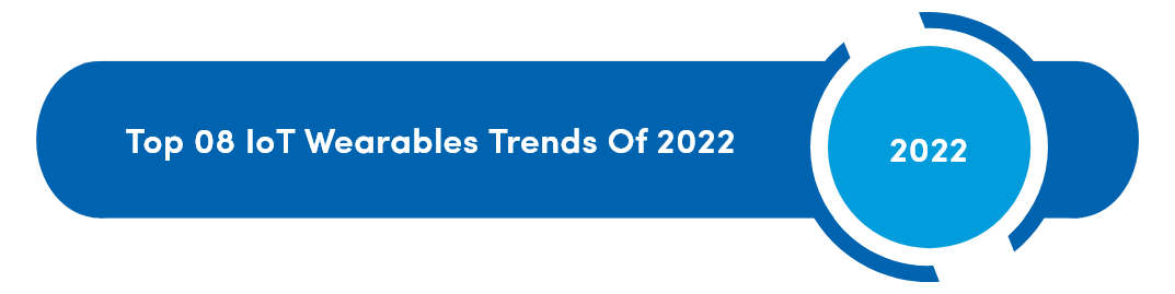 Top 08 IoT Wearables Trends Of 2022